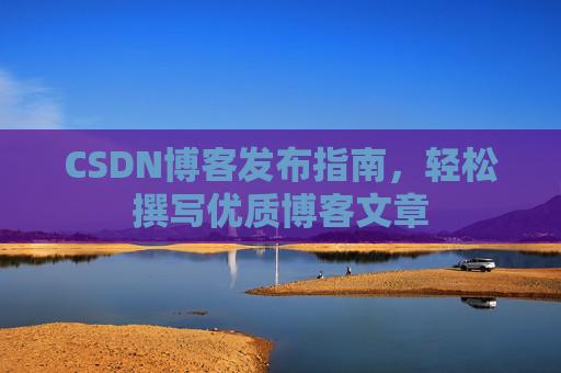 CSDN博客发布指南，轻松撰写优质博客文章